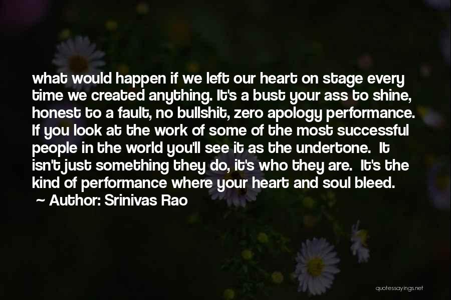 Srinivas Rao Quotes: What Would Happen If We Left Our Heart On Stage Every Time We Created Anything. It's A Bust Your Ass