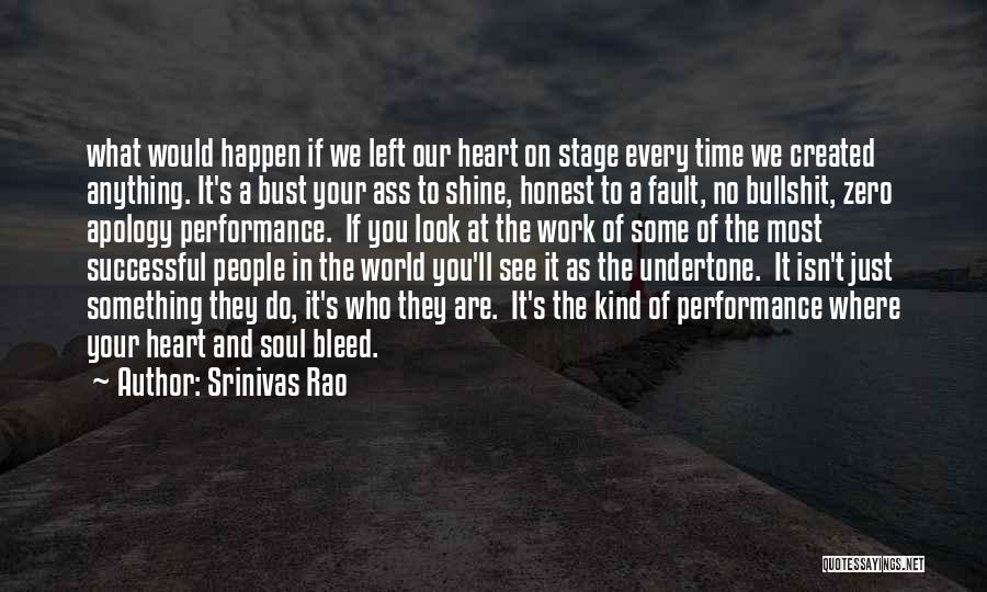 Srinivas Rao Quotes: What Would Happen If We Left Our Heart On Stage Every Time We Created Anything. It's A Bust Your Ass
