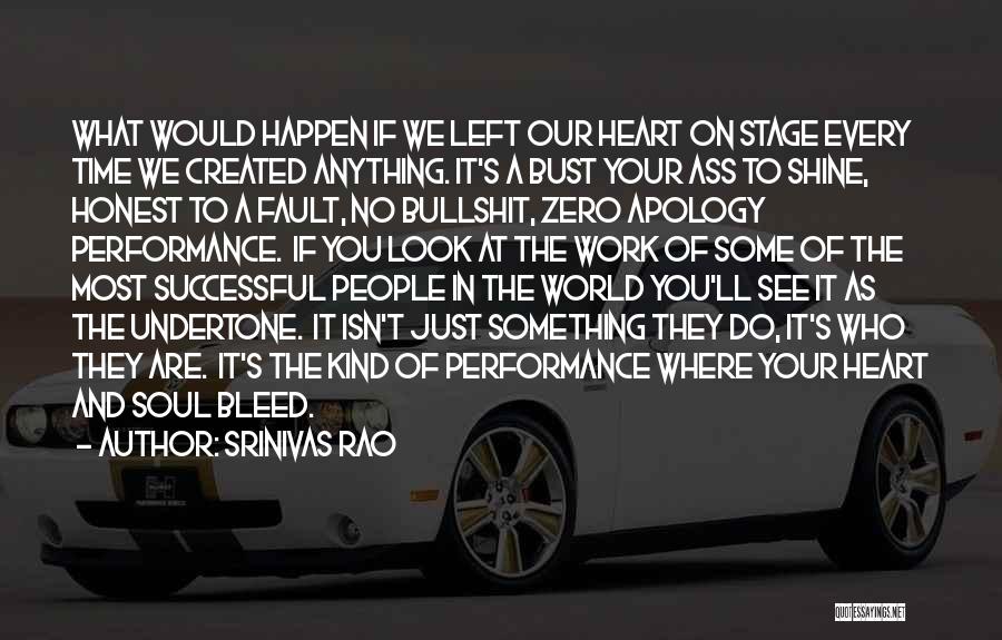 Srinivas Rao Quotes: What Would Happen If We Left Our Heart On Stage Every Time We Created Anything. It's A Bust Your Ass