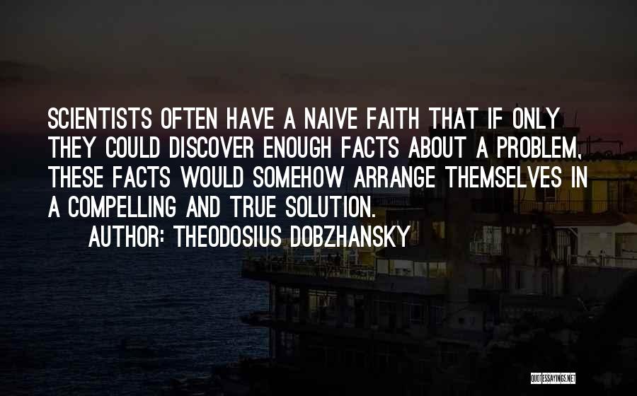 Theodosius Dobzhansky Quotes: Scientists Often Have A Naive Faith That If Only They Could Discover Enough Facts About A Problem, These Facts Would