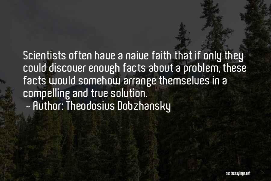 Theodosius Dobzhansky Quotes: Scientists Often Have A Naive Faith That If Only They Could Discover Enough Facts About A Problem, These Facts Would