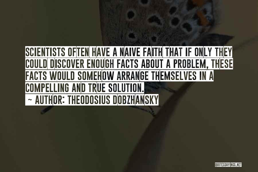 Theodosius Dobzhansky Quotes: Scientists Often Have A Naive Faith That If Only They Could Discover Enough Facts About A Problem, These Facts Would