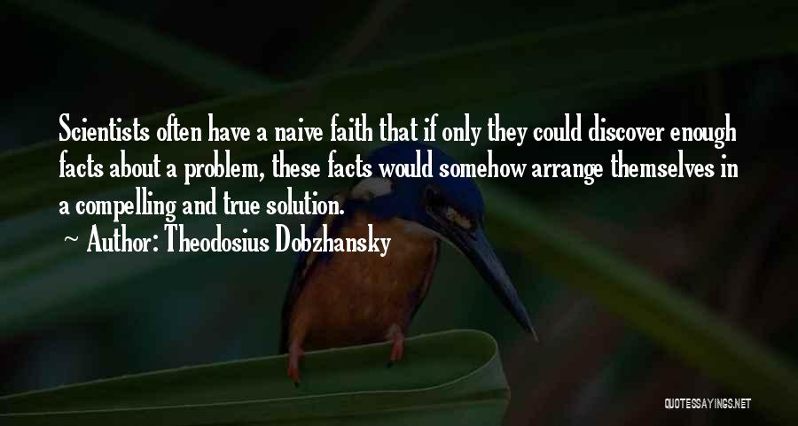 Theodosius Dobzhansky Quotes: Scientists Often Have A Naive Faith That If Only They Could Discover Enough Facts About A Problem, These Facts Would