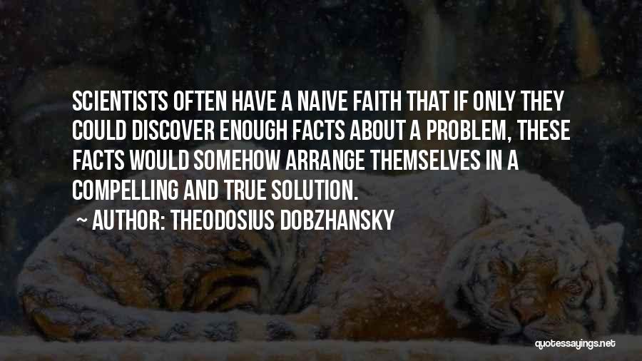 Theodosius Dobzhansky Quotes: Scientists Often Have A Naive Faith That If Only They Could Discover Enough Facts About A Problem, These Facts Would
