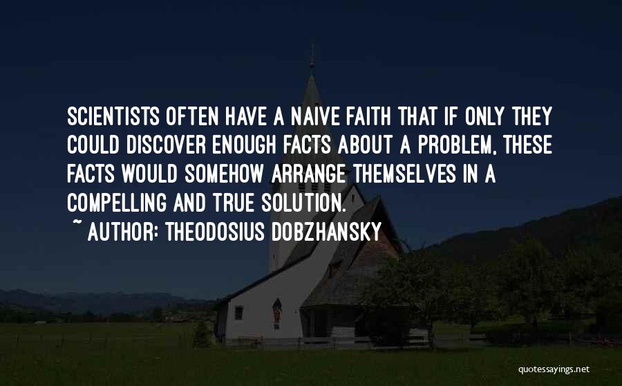 Theodosius Dobzhansky Quotes: Scientists Often Have A Naive Faith That If Only They Could Discover Enough Facts About A Problem, These Facts Would