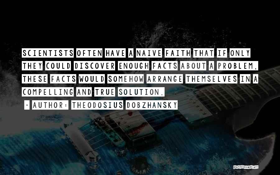 Theodosius Dobzhansky Quotes: Scientists Often Have A Naive Faith That If Only They Could Discover Enough Facts About A Problem, These Facts Would