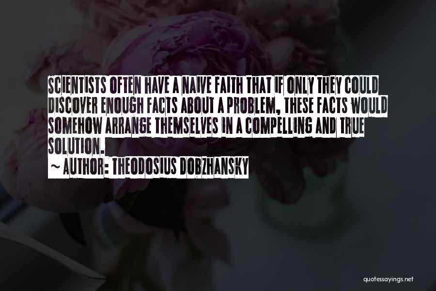 Theodosius Dobzhansky Quotes: Scientists Often Have A Naive Faith That If Only They Could Discover Enough Facts About A Problem, These Facts Would