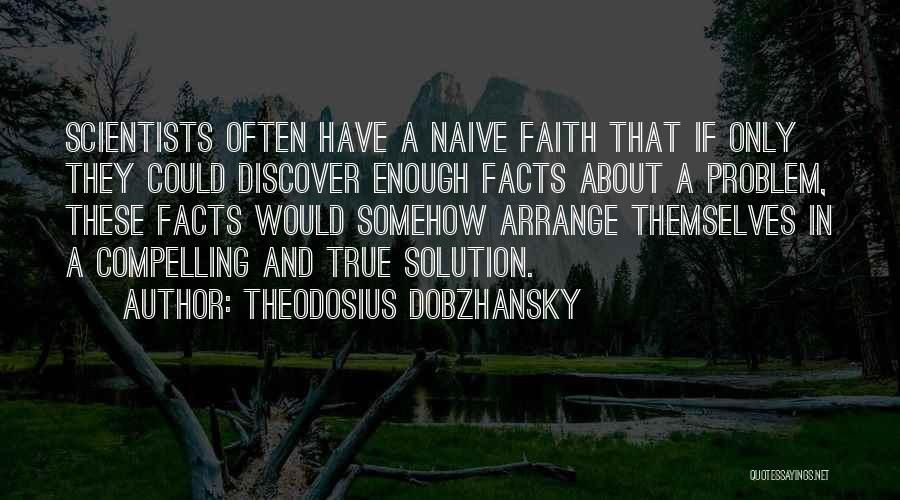 Theodosius Dobzhansky Quotes: Scientists Often Have A Naive Faith That If Only They Could Discover Enough Facts About A Problem, These Facts Would