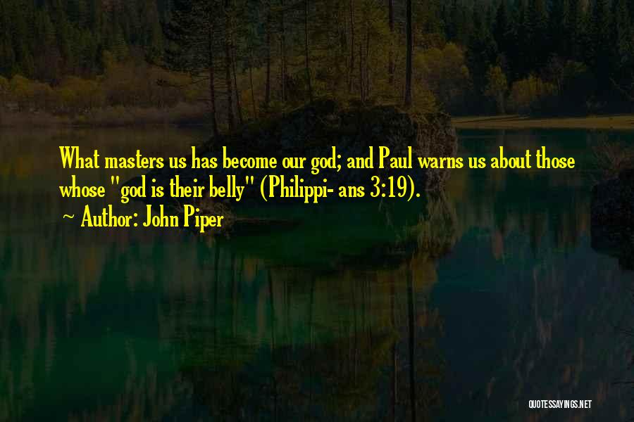 John Piper Quotes: What Masters Us Has Become Our God; And Paul Warns Us About Those Whose God Is Their Belly (philippi- Ans