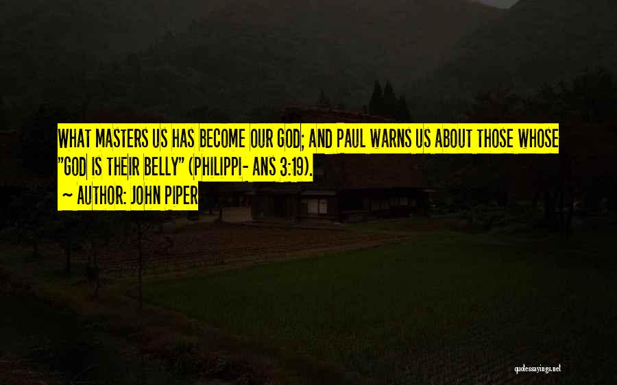 John Piper Quotes: What Masters Us Has Become Our God; And Paul Warns Us About Those Whose God Is Their Belly (philippi- Ans