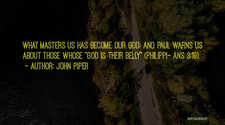 John Piper Quotes: What Masters Us Has Become Our God; And Paul Warns Us About Those Whose God Is Their Belly (philippi- Ans