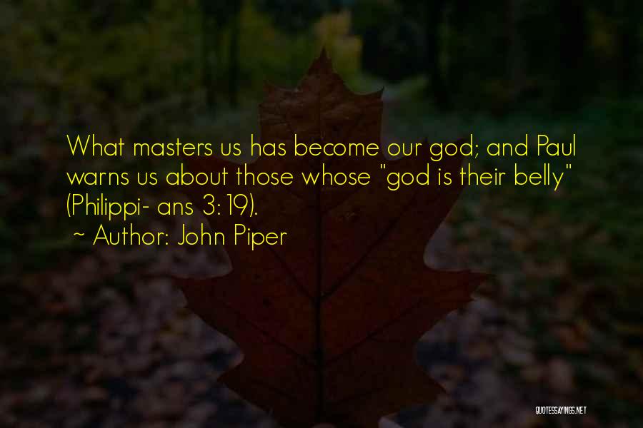 John Piper Quotes: What Masters Us Has Become Our God; And Paul Warns Us About Those Whose God Is Their Belly (philippi- Ans