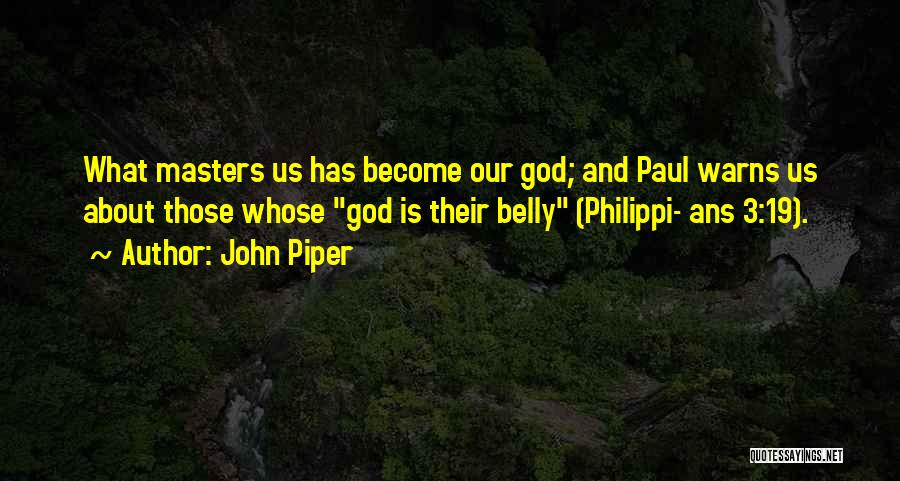 John Piper Quotes: What Masters Us Has Become Our God; And Paul Warns Us About Those Whose God Is Their Belly (philippi- Ans