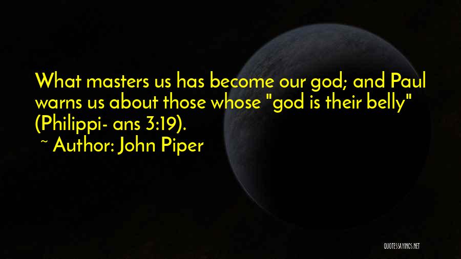 John Piper Quotes: What Masters Us Has Become Our God; And Paul Warns Us About Those Whose God Is Their Belly (philippi- Ans