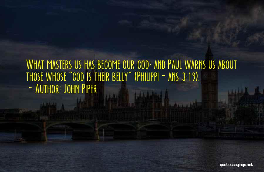John Piper Quotes: What Masters Us Has Become Our God; And Paul Warns Us About Those Whose God Is Their Belly (philippi- Ans