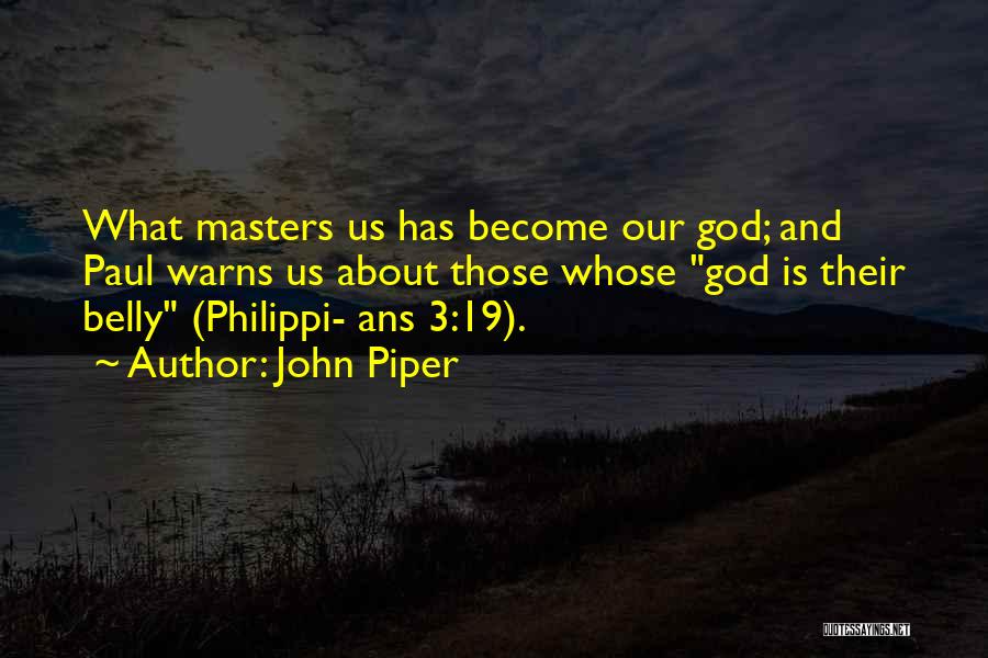 John Piper Quotes: What Masters Us Has Become Our God; And Paul Warns Us About Those Whose God Is Their Belly (philippi- Ans