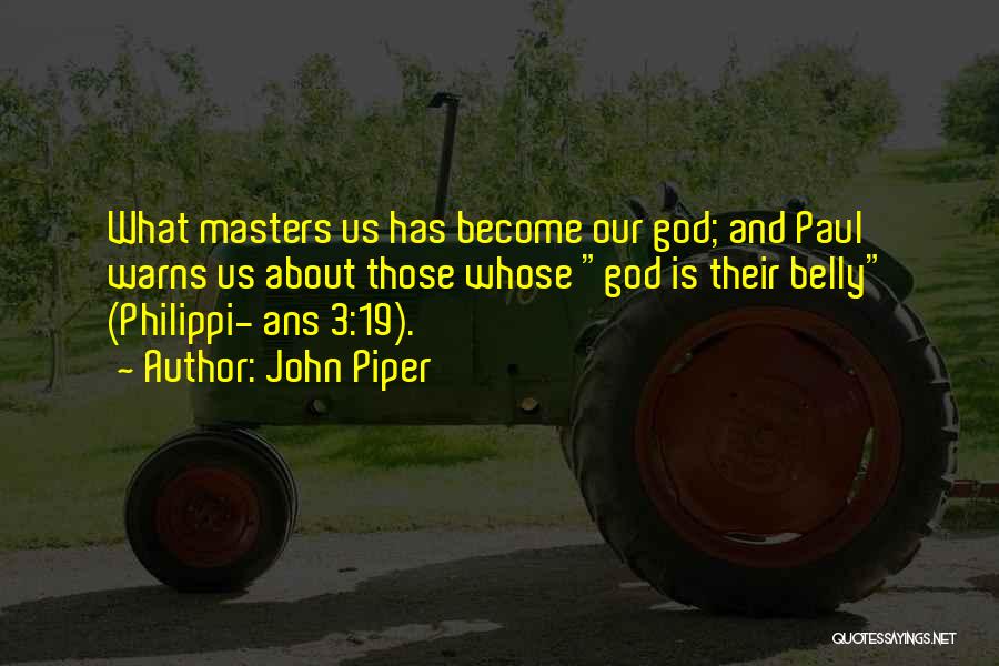 John Piper Quotes: What Masters Us Has Become Our God; And Paul Warns Us About Those Whose God Is Their Belly (philippi- Ans