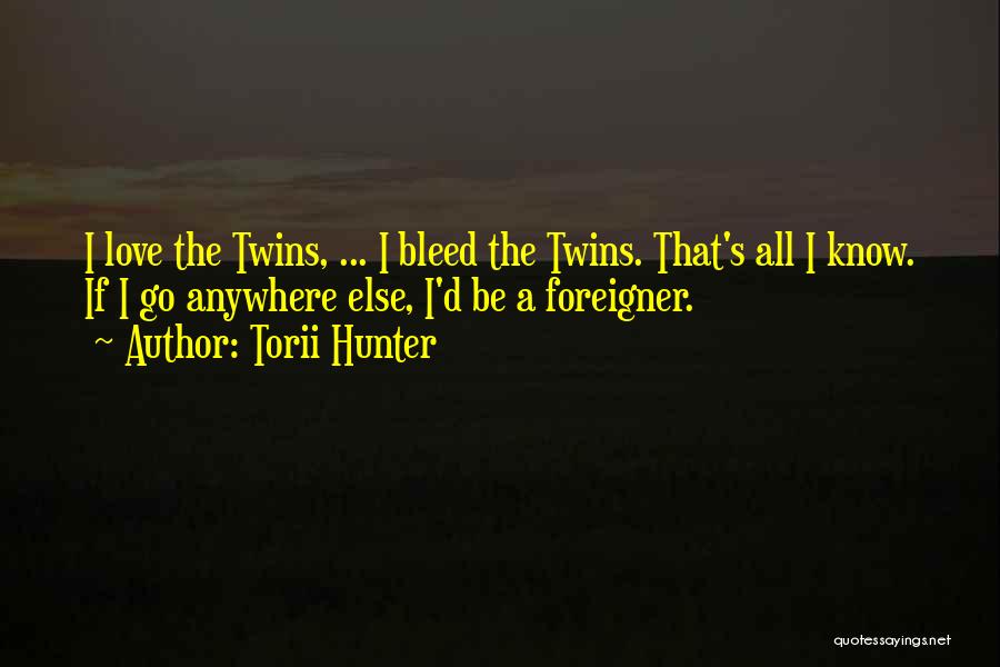 Torii Hunter Quotes: I Love The Twins, ... I Bleed The Twins. That's All I Know. If I Go Anywhere Else, I'd Be