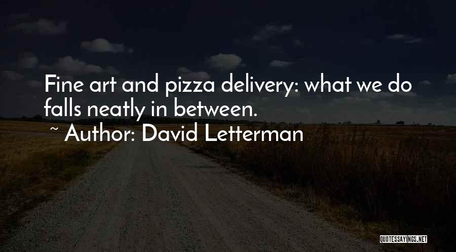 David Letterman Quotes: Fine Art And Pizza Delivery: What We Do Falls Neatly In Between.