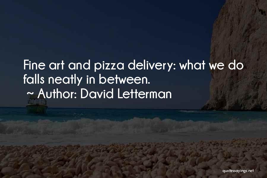 David Letterman Quotes: Fine Art And Pizza Delivery: What We Do Falls Neatly In Between.