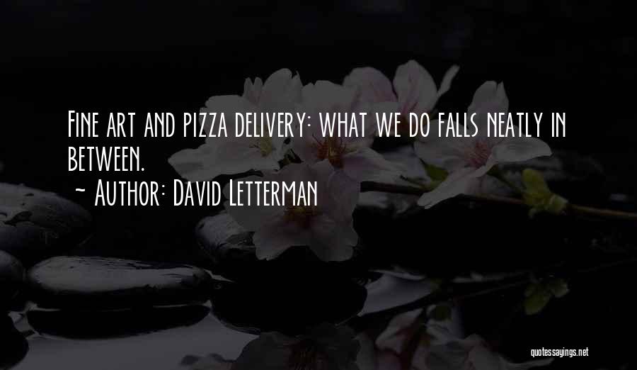 David Letterman Quotes: Fine Art And Pizza Delivery: What We Do Falls Neatly In Between.
