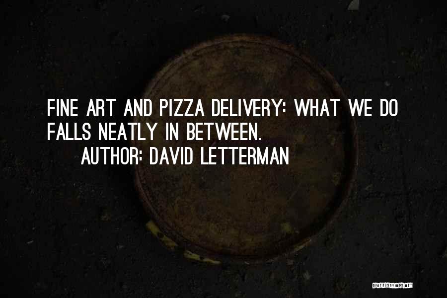 David Letterman Quotes: Fine Art And Pizza Delivery: What We Do Falls Neatly In Between.