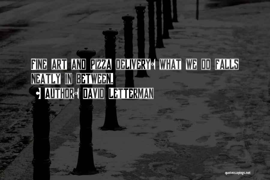 David Letterman Quotes: Fine Art And Pizza Delivery: What We Do Falls Neatly In Between.