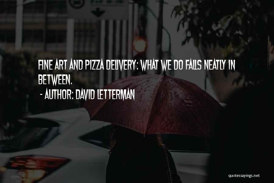 David Letterman Quotes: Fine Art And Pizza Delivery: What We Do Falls Neatly In Between.