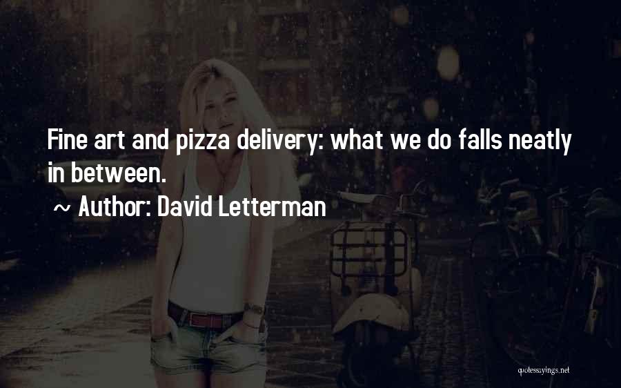 David Letterman Quotes: Fine Art And Pizza Delivery: What We Do Falls Neatly In Between.