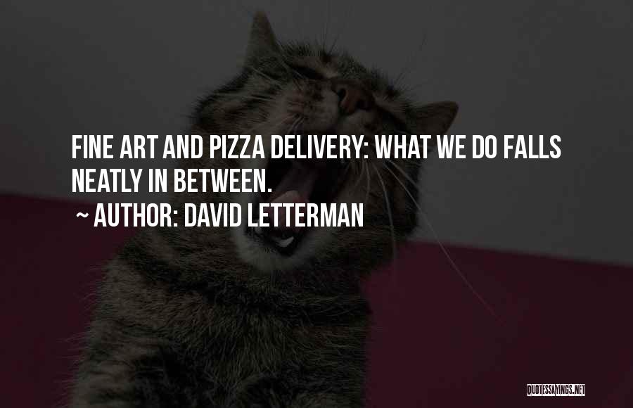 David Letterman Quotes: Fine Art And Pizza Delivery: What We Do Falls Neatly In Between.
