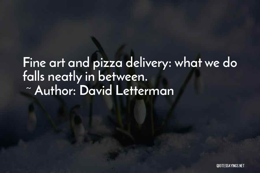 David Letterman Quotes: Fine Art And Pizza Delivery: What We Do Falls Neatly In Between.