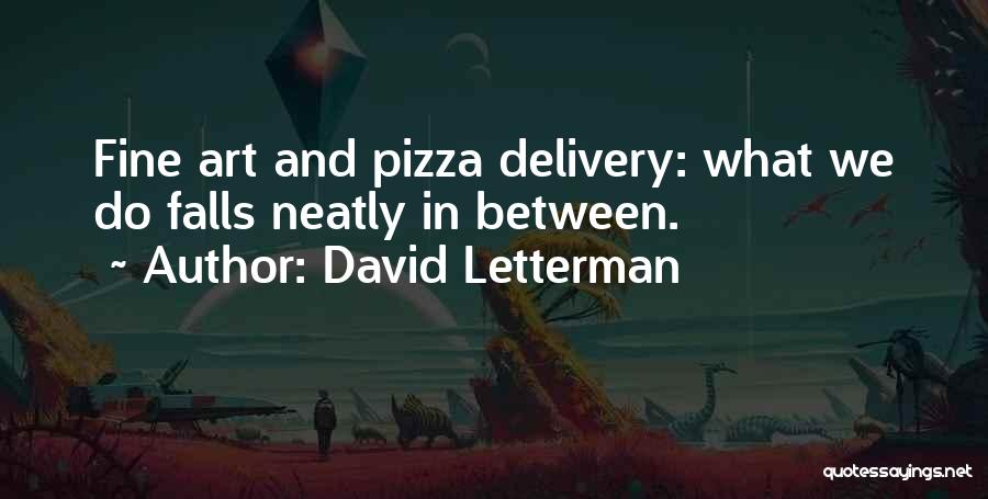 David Letterman Quotes: Fine Art And Pizza Delivery: What We Do Falls Neatly In Between.