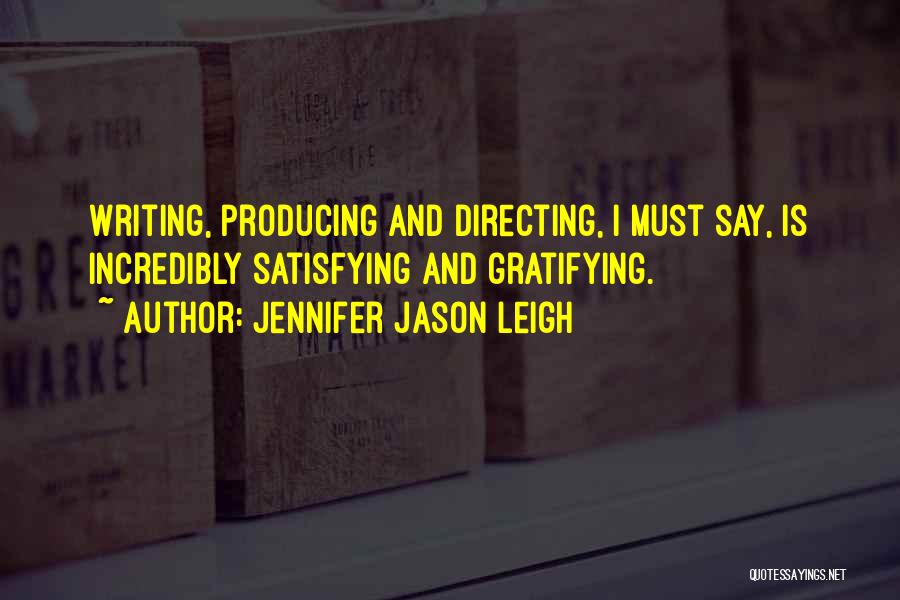 Jennifer Jason Leigh Quotes: Writing, Producing And Directing, I Must Say, Is Incredibly Satisfying And Gratifying.