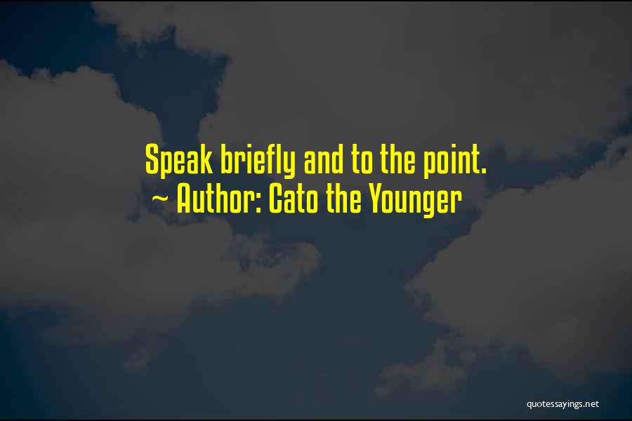 Cato The Younger Quotes: Speak Briefly And To The Point.