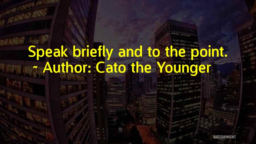 Cato The Younger Quotes: Speak Briefly And To The Point.