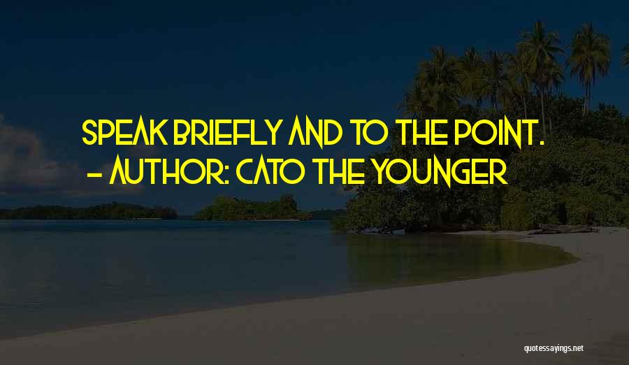 Cato The Younger Quotes: Speak Briefly And To The Point.