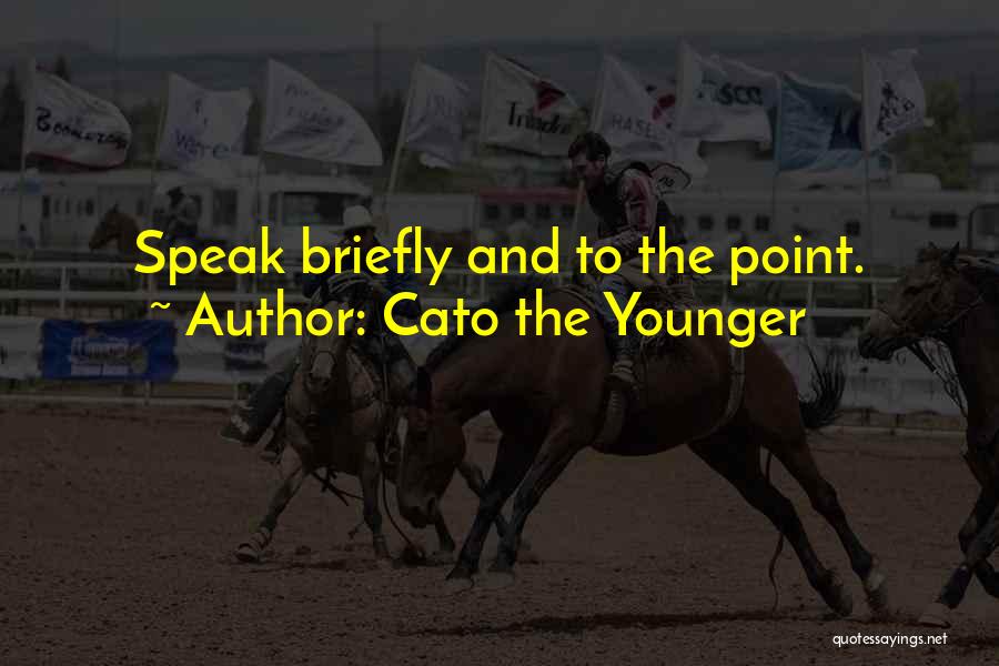 Cato The Younger Quotes: Speak Briefly And To The Point.