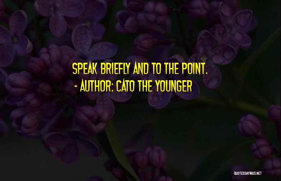 Cato The Younger Quotes: Speak Briefly And To The Point.