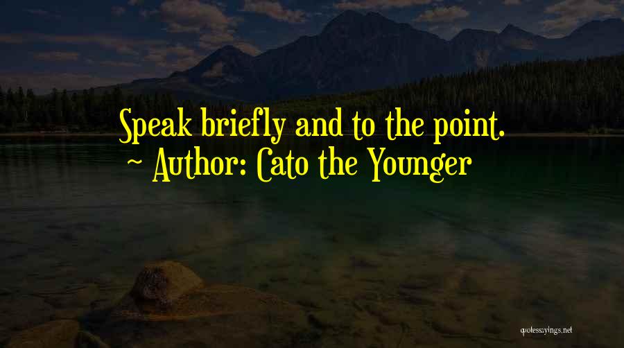 Cato The Younger Quotes: Speak Briefly And To The Point.