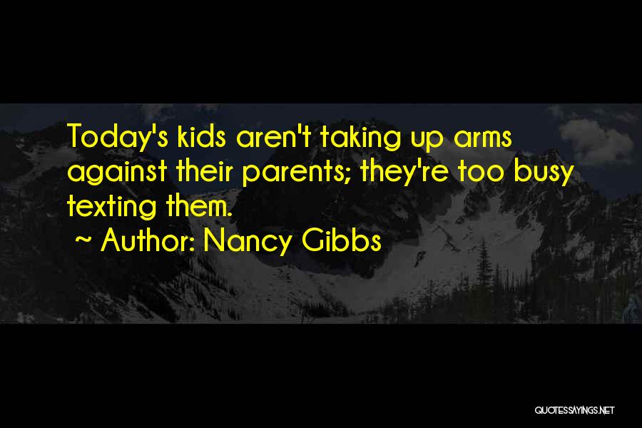 Nancy Gibbs Quotes: Today's Kids Aren't Taking Up Arms Against Their Parents; They're Too Busy Texting Them.