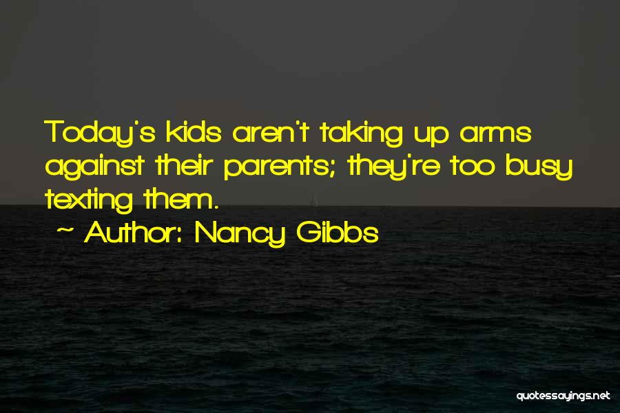 Nancy Gibbs Quotes: Today's Kids Aren't Taking Up Arms Against Their Parents; They're Too Busy Texting Them.