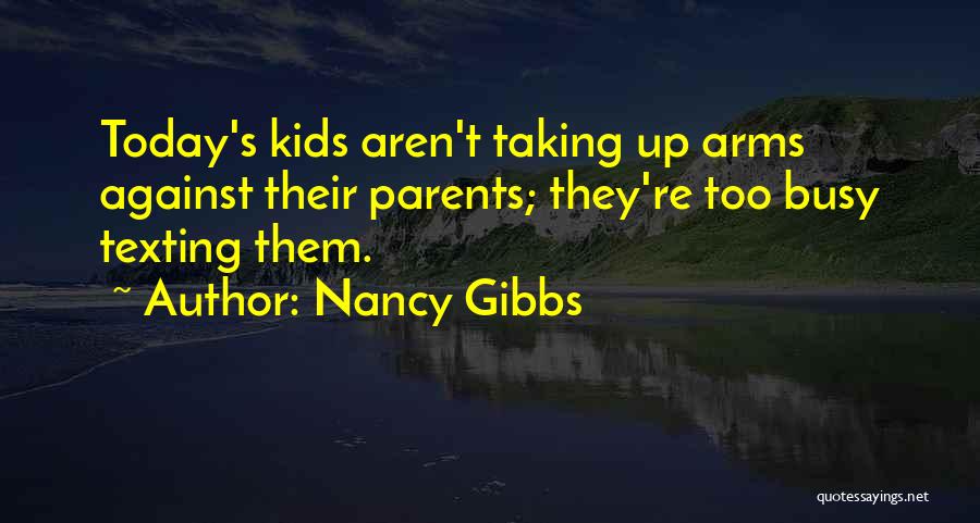 Nancy Gibbs Quotes: Today's Kids Aren't Taking Up Arms Against Their Parents; They're Too Busy Texting Them.