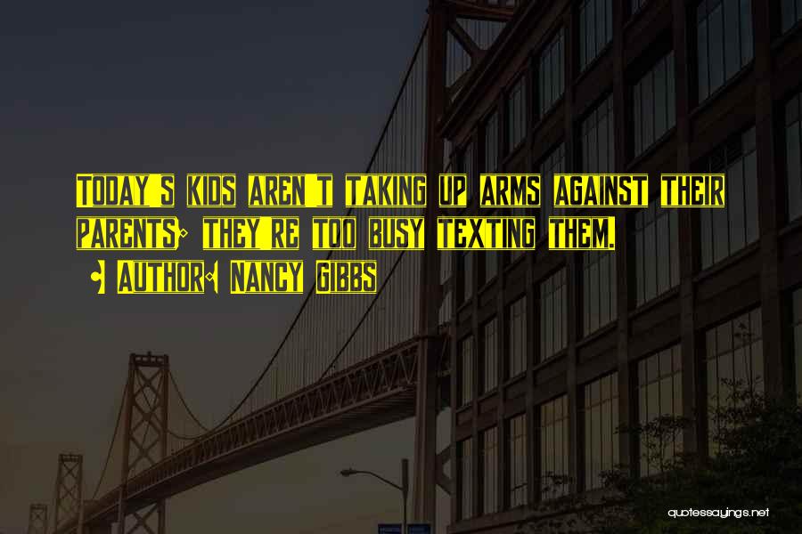 Nancy Gibbs Quotes: Today's Kids Aren't Taking Up Arms Against Their Parents; They're Too Busy Texting Them.