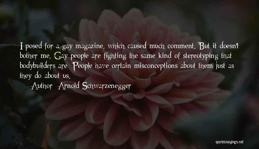 Arnold Schwarzenegger Quotes: I Posed For A Gay Magazine, Which Caused Much Comment. But It Doesn't Bother Me. Gay People Are Fighting The