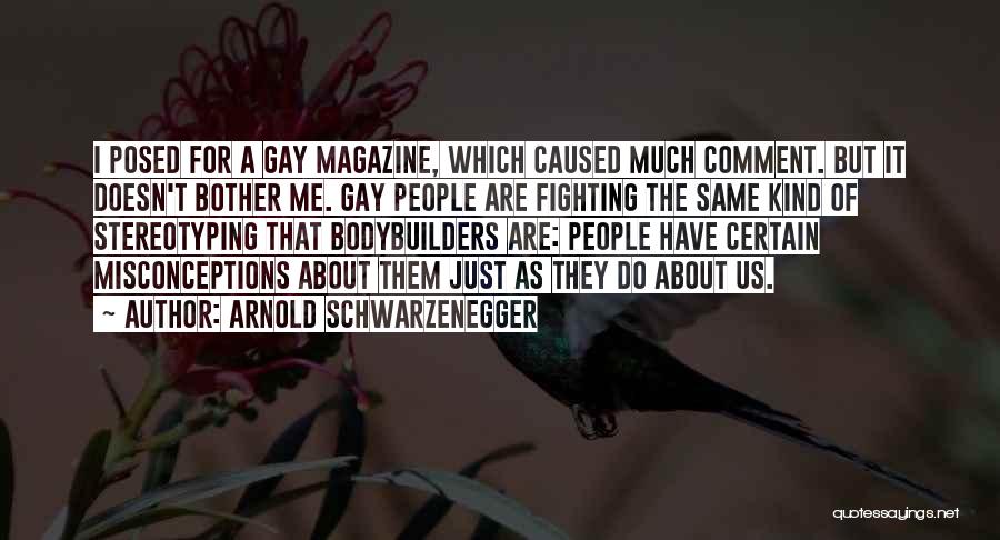 Arnold Schwarzenegger Quotes: I Posed For A Gay Magazine, Which Caused Much Comment. But It Doesn't Bother Me. Gay People Are Fighting The