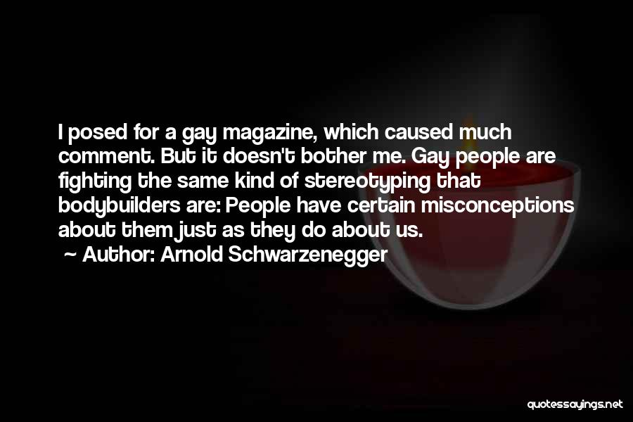 Arnold Schwarzenegger Quotes: I Posed For A Gay Magazine, Which Caused Much Comment. But It Doesn't Bother Me. Gay People Are Fighting The