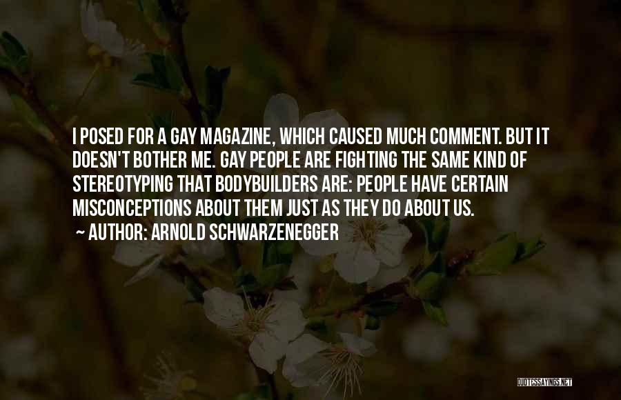 Arnold Schwarzenegger Quotes: I Posed For A Gay Magazine, Which Caused Much Comment. But It Doesn't Bother Me. Gay People Are Fighting The