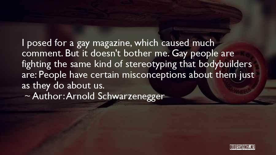 Arnold Schwarzenegger Quotes: I Posed For A Gay Magazine, Which Caused Much Comment. But It Doesn't Bother Me. Gay People Are Fighting The