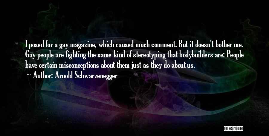 Arnold Schwarzenegger Quotes: I Posed For A Gay Magazine, Which Caused Much Comment. But It Doesn't Bother Me. Gay People Are Fighting The