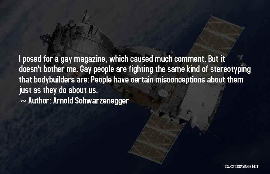Arnold Schwarzenegger Quotes: I Posed For A Gay Magazine, Which Caused Much Comment. But It Doesn't Bother Me. Gay People Are Fighting The